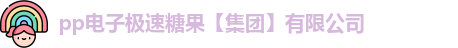pp电子极速糖果【集团】有限公司